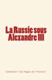 Ernest Daudet et Anatole Leroy-Beaulieu - La Russie sous Alexandre III - Du Tsarévitch au Tsar, histoire d’un empire.