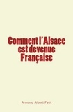 Armand Albert-Petit - Comment l'Alsace est devenue Française.