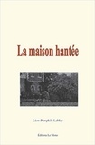 Léon-Pamphile Lemay - La maison hantée.