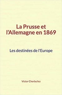 Victor Cherbuliez - La Prusse et l’Allemagne en 1869: Les destinées de l’Europe.