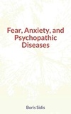 Boris Sidis - Fear, Anxiety, and Psychopathic Diseases.