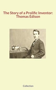 Elbert Hubbard et George Shaw - The Story of a Prolific Inventor: Thomas Edison.