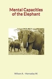 William Temple Hornaday et Andrew Wilson - Mental Capacities of the Elephant.