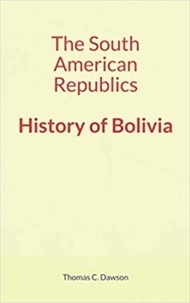 Thomas C. Dawson - The South American Republics : History of Bolivia.