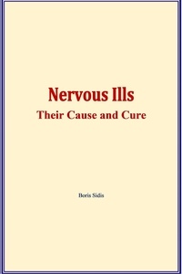 Boris Sidis - Nervous ills : their cause and cure.