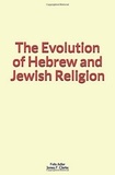 Felix Adler et James F. Clarke - The Evolution of Hebrew and Jewish Religion.