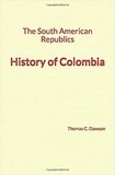 Thomas C. Dawson - The South American Republics: History of Colombia.