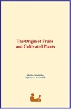 C. Grant Allen et Alphonse P. de Candolle - The Origin of Fruits and Cultivated Plants.