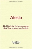 Henri d'Orléans et R. Cagnat - Alesia : ou l’histoire de la campagne de César contre les Gaulois.