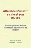 Paul de Musset et Maurice Clouard - Alfred de Musset, sa vie et son œuvre - Suivi de quelques œuvres inédites ou peu connues de l’auteur.