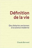Claude Bernard - Définition de la vie - Des théories anciennes à la science moderne.