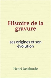 Henri Delaborde - Histoire de la gravure: ses origines et son évolution.