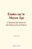 Emile Littré - Études sur le Moyen Âge : L’histoire des lettres et des beaux-arts en France.