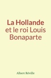 Albert Réville - La Hollande et le roi Louis Bonaparte.