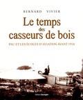 Bernard Vivier - Le temps des casseurs de bois - Pau et les écoles d'aviation avant 1914.
