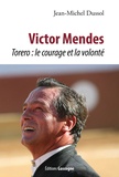 Jean-Michel Dussol - Victor Mendes - Torero : le courage et la volonté.