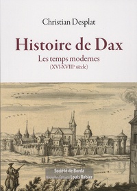 Christian Desplat - Histoire de Dax - Les temps modernes (XVI-XVIIIe siècle).