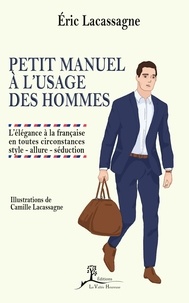 Eric Lacassagne - Petit manuel à l'usage des hommes - L'élégance à la française en toutes circonstances : style - allure - séduction.
