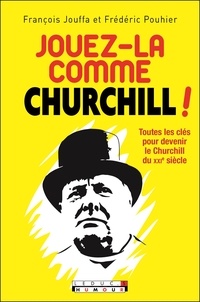 François Jouffa et Frédéric Pouhier - Jouez-la comme Churchill ! - Toutes les clés pour devenir le Churchill du XXIe siècle.