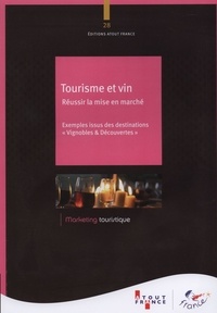  Atout France - Tourisme et vin : réussir la mise en marché - Exemples issus des destinations "Vignobles & Découvertes".