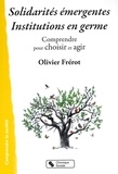 Olivier Frérot - Solidarités émergentes, institutions en germe - Comprendre pour choisir et agir.