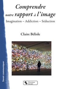 Claire Bélisle - Comprendre notre rapport à l'image - Imagination, addiction, séduction.