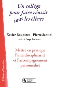 Xavier Roubinet et Pierre Santini - Un collège pour faire réussir tous les élèves - Mettre en pratique l'interdisciplinarité et l'accompagnement personnalisé.