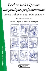 Pascal Dreyer et Bernard Ennuyer - Le chez-soi à l'épreuve des pratiques professionnelles - Acteurs de l'habitat et de l'aide à domicile.