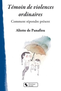 Aliette de Panafieu - Témoins de violence au quotidien - Comment répondre présent.