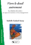 Isabelle Godard Auray - Vivre le deuil autrement - La relation de soins : un espace de transition et d'accompagnement.
