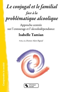 Isabelle Tamian-Kunégel - Le conjugal et le familial face à la problématique alcoolique - Approche centrée sur l'entourage et l'alcoolodépendance.