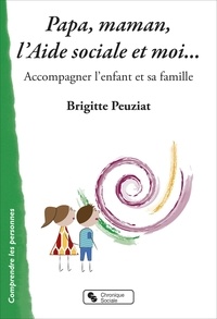 Brigitte Peuziat - Papa, maman, l'Aide sociale et moi... - Accompagner l'enfant et sa famille.