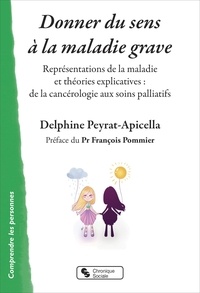 Delphine Peyrat-Apicella - Donner du sens à la maladie grave - Représentations de la maladie et théories explicatives : de la cancérologie aux soins palliatifs.
