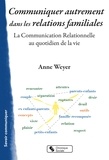Anne Weyer - Communiquer autrement dans les relations familiales - La communication relationnelle au quotidien de la vie.