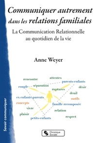 Anne Weyer - Communiquer autrement dans les relations familiales - La communication relationnelle au quotidien de la vie.