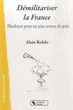 Alain Refalo - Démilitariser la France - Plaidoyer pour un pays acteur de paix.