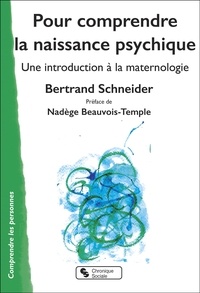 Bertrand Schneider - Pour comprendre la naissance psychique - Une introduction à la maternologie.