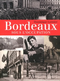 Dominique Lormier - Bordeaux sous l'Occupation.