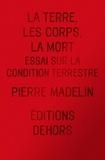 Pierre Madelin - La Terre, les Corps, la Mort - Essai sur la condition terrestre.