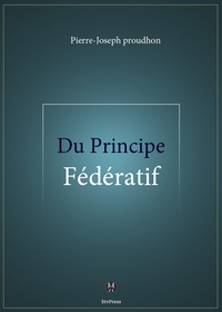 Pierre-Joseph Proudhon - Du Principe fédératif - et de la nécessité de reconstituer le Parti de la Révolution.