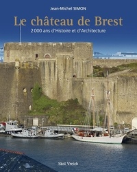 Jean-Michel Simon - Le château de Brest - 1700 ans d'histoire architecturale.
