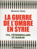 Maxime Chaix - La guerre de l'ombre en Syrie - CIA, pétrodollars et djihad.