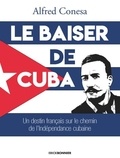 Alfred Conesa - Le baiser de Cuba - Un destin français sur le chemin de l'indépendance de l'île.