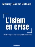 Moulay-Bachir Belqaïd - L'Islam en crise - Plaidoyer pour une voie(x) meditérranéenne.