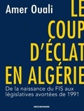 Amer Ouali - Le coup d'éclat en Algérie - De la naissance du FIS aux législatives avortées de 1991.
