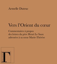 Armelle Dutruc - Vers l'Orient du coeur - Commentaires à propos des lettres du père Henri Le Saux adressées à sa soeur Marie-Thérèse (en religion soeur Thérèse).
