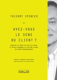 Thierry Spencer - Avez-vous le sens du client ? - Adoptez le point de vue du client et faites grandir la culture client de votre organisation.