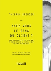Thierry Spencer - Avez-vous le sens du client ? - Adoptez le point de vue du client et faites grandir la culture client de votre organisation.