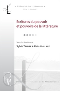 Sylvie Triaire et Alain Vaillant - Écritures du pouvoir et pouvoirs de la littérature.