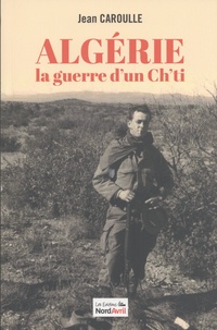 Jean Caroulle - Algérie, la guerre d'un Ch'ti.